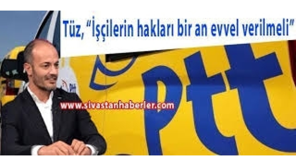 Tüz, “İşçilerin hakları bir an evvel verilmeli”
